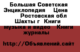  Большая Советская Энциклопедия. › Цена ­ 4 000 - Ростовская обл., Шахты г. Книги, музыка и видео » Книги, журналы   